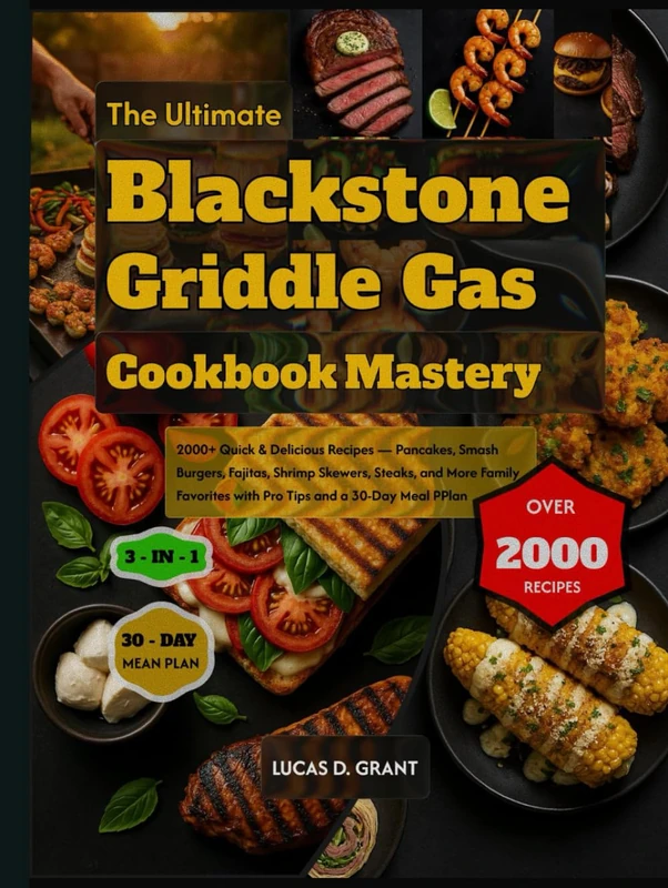 The Ultimate Blackstone Griddle Gas Cookbook Mastery: 2000+ Quick & Delicious Recipes — Pancakes, Smash Burgers, Fajitas, Shrimp Skewers, Steaks, ... with Pro Tips and a 30-Day Meal Plan