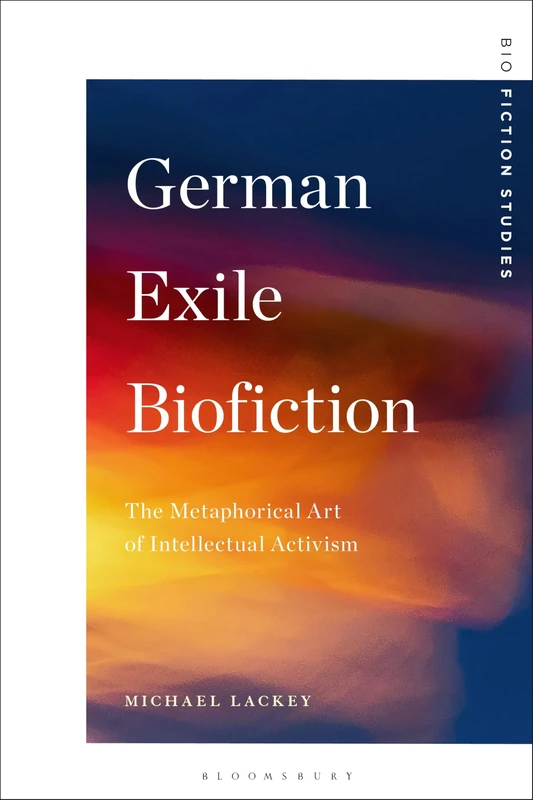 German Exile Biofiction: The Metaphorical Art of Intellectual Activism (Biofiction Studies)