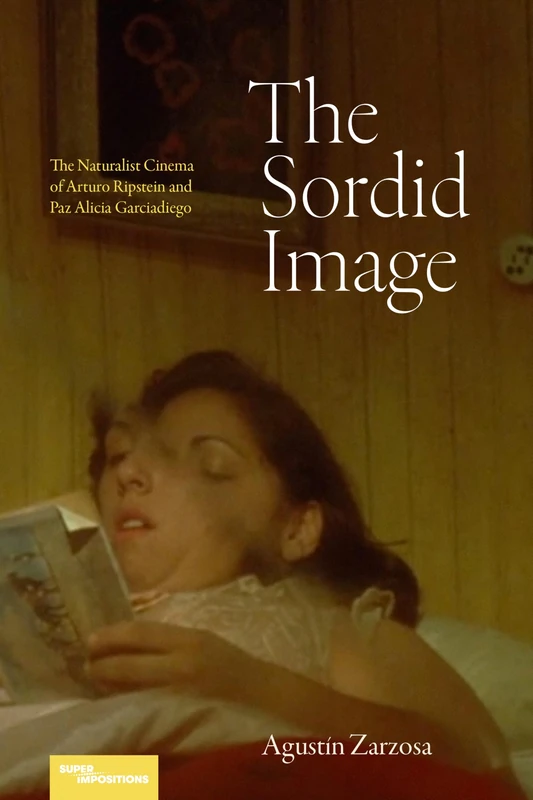 The Sordid Image: The Naturalist Cinema of Arturo Ripstein and Paz Alicia Garciadiego (Superimpositions)