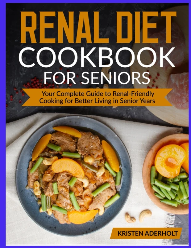 Renal Diet Cookbook For Seniors: Your Complete Guide to Renal-Friendly Cooking for Better Living in Senior Years