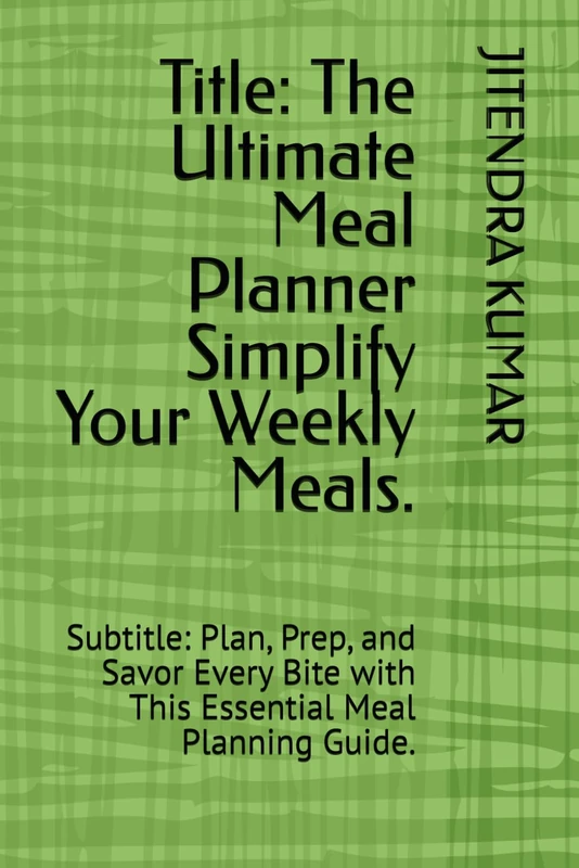 Title: The Ultimate Meal Planner Simplify Your Weekly Meals.: Subtitle: Plan, Prep, and Savor Every Bite with This Essential Meal Planning Guide.