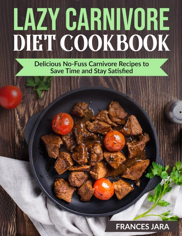 Lazy Carnivore Diet Cookbook: Delicious No-Fuss Carnivore Recipes to Save Time and Stay Satisfied