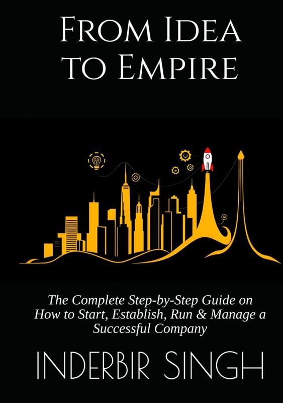 From Idea to Empire: The Complete Step-by-Step Guide on How to Start, Establish, Run & Manage a Successful Company