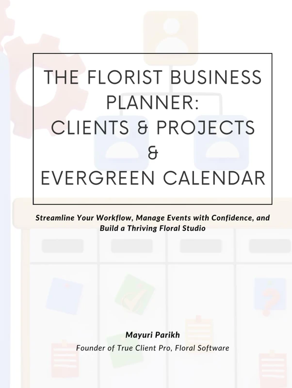 The Florist Business Planner: Clients, Projects & Evergreen Calendar: Streamline Your Workflow, Manage Events with Confidence, and Build a Thriving Floral Studio