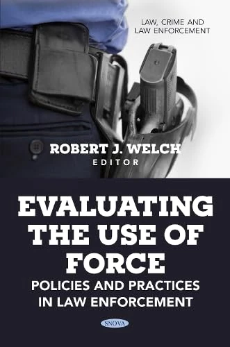 Evaluating the Use of Force: Policies and Practices in Law Enforcement (Law, Crime and Law Enforcement)