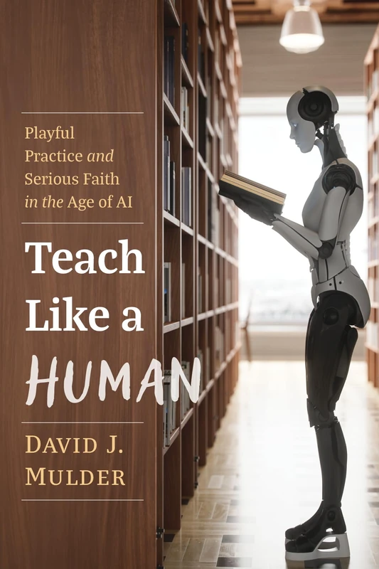 Teach Like a Human: Playful Practice and Serious Faith in the Age of AI