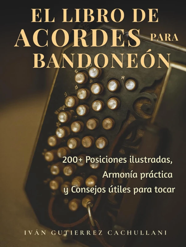 EL LIBRO DE ACORDES PARA BANDONEÓN: 200+ Posiciones ilustradas, Armonía práctica y Consejos útiles para tocar