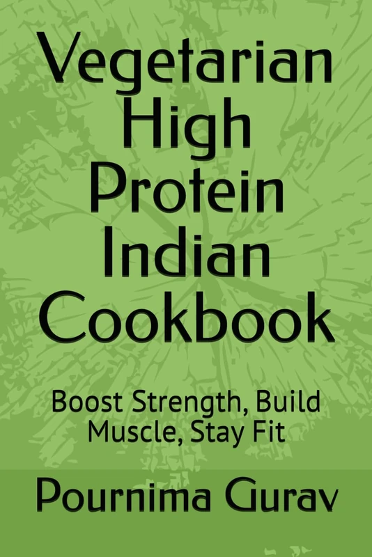 Vegetarian High Protein Indian Cookbook: Boost Strength, Build Muscle, Stay Fit