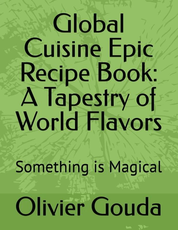 Global Cuisine Epic Recipe Book: A Tapestry of World Flavors: Something is Magical