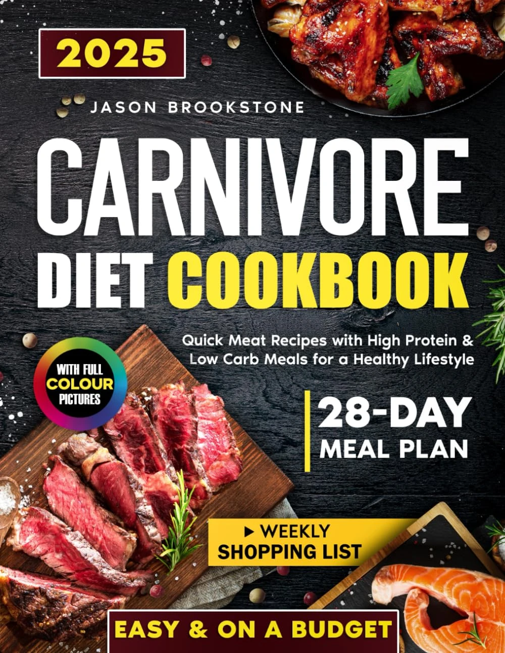 Carnivore Diet Cookbook: Quick, Easy & Juicy Meat Recipes on a Budget with High Protein & Low Carb Meals, 28-Day Meal Plan, Weekly Shopping List, and Full-Color Photos for a Healthy Lifestyle