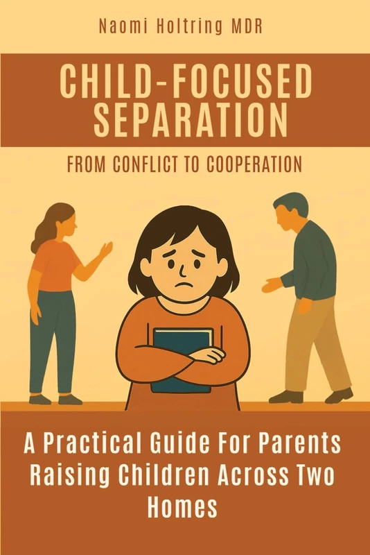 Child-Focused Separation, From Conflict to Cooperation: How to protect children during painful breakups and build a peaceful co-parenting future