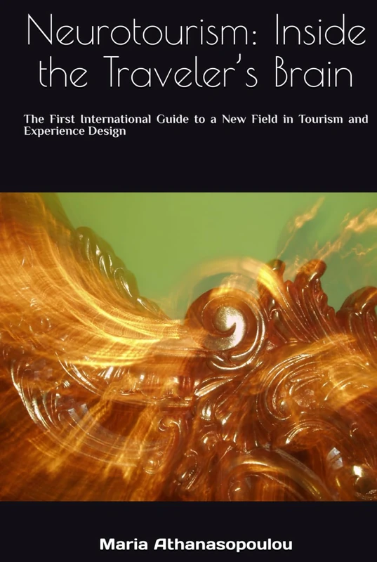 Neurotourism: Inside the Traveler’s Brain: The First International Guide to a New Field in Tourism and Experience Design