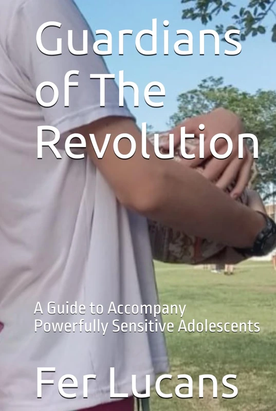 Guardians of The Revolution: A Guide to Accompany Powerfully Sensitive Adolescents (Guardians of Play: The digital survival Series for Parents, Teens and Educators)