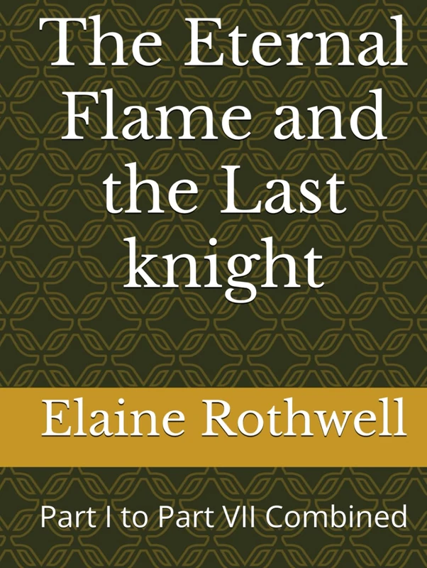The Eternal Flame and the Last knight: Part I to Part VII Combined