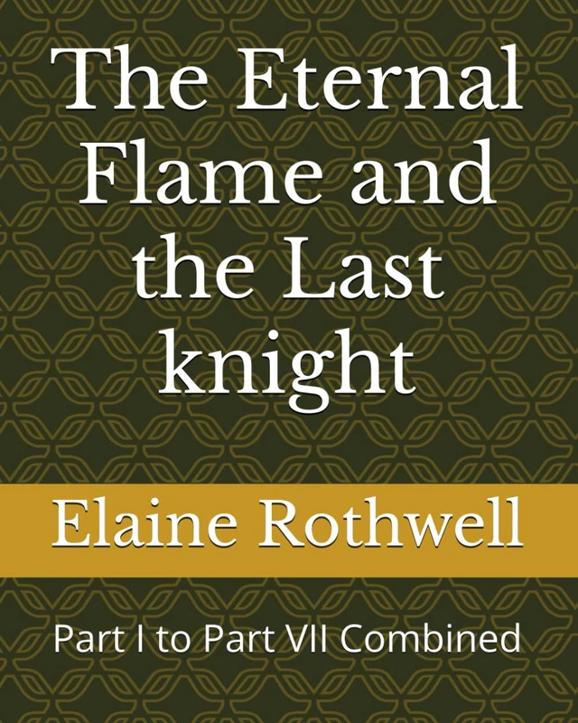 The Eternal Flame and the Last knight: Part I to Part VII Combined