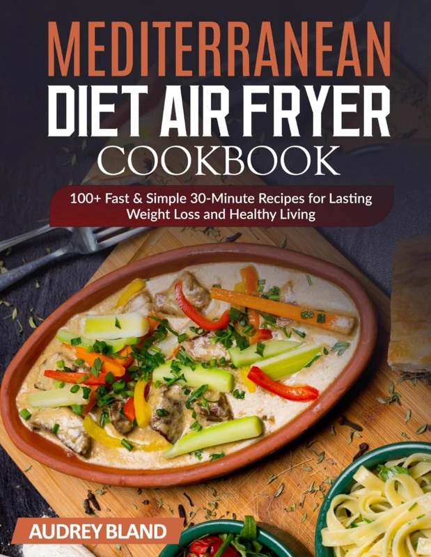Mediterranean Diet Air Fryer Cookbook: 100+ Fast & Simple 30-Minute Recipes for Lasting Weight Loss and Healthy Living