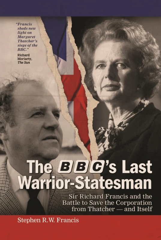 The BBC’s Last Warrior-Statesman: Sir Richard Francis and the Battle to Save the Corporation from Thatcher — and Itself