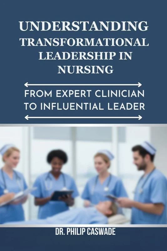 UNDERSTANDING TRANSFORMATIONAL LEADERSHIP IN NURSING: FROM EXPERT CLINICIAN TO INFLUENTIAL LEADER