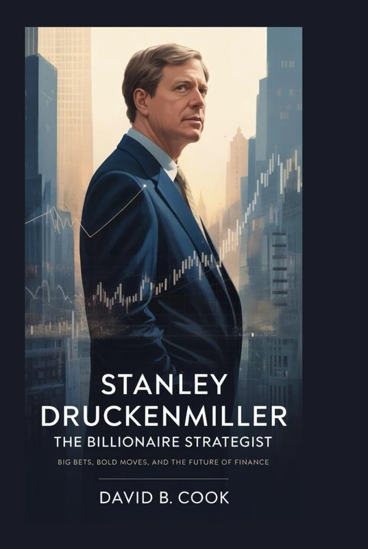 Stanley Druckenmiller: The Billionaire Strategist: Big Bets, Bold Moves, and the Future of Finance