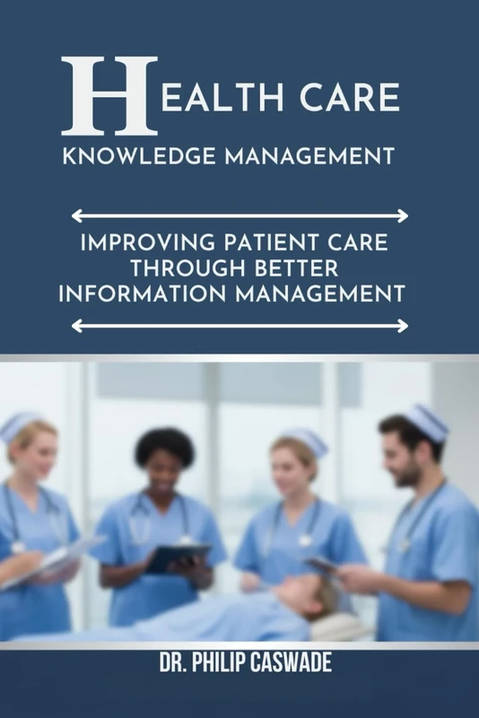 HEALTHCARE KNOWLEDGE MANAGEMENT: IMPROVING PATIENT CARE THROUGH BETTER INFORMATION MANAGEMENT