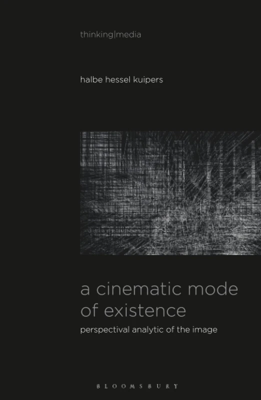 Cinematic Mode of Existence, A: Perspectival Analytic of the Image (Thinking Media)