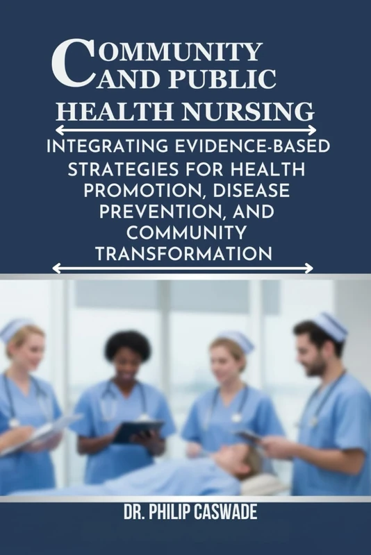 COMMUNITY AND PUBLIC HEALTH NURSING: INTEGRATING EVIDENCE-BASED STRATEGIES FOR HEALTH PROMOTION, DISEASE PREVENTION, AND COMMUNITY TRANSFORMATION