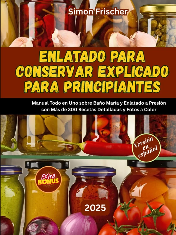 ENLATADO PARA CONSERVAR EXPLICADO PARA PRINCIPIANT: Manual Todo en Uno sobre Baño María y Enlatado a Presión con Más de 300 Recetas Detalladas y Fotos a Color