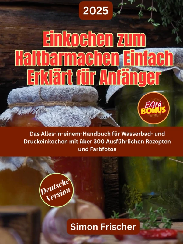 EINKOCHEN ZUM HALTBARMACHEN EINFACH ERKLÄRT FÜR ANFÄNGER: Das Alles-in-einem-Handbuch für Wasserbad- und Druckeinkochen mit über 300 Ausführlichen Rezepten und Farbfotos