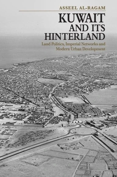Kuwait and its Hinterland: Land Politics, Imperial Networks and Modern Urban Development