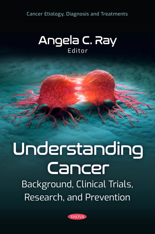 Understanding Cancer: Background, Clinical Trials, Research, and Prevention (Cancer Etiology, Diagnosis and Treatments)