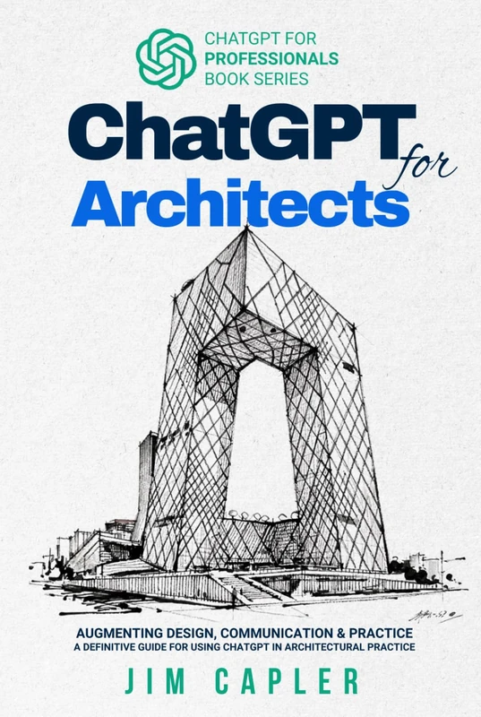 ChatGPT for Architects: Augmenting Design, Communication, and Practice: a definitive guide for using ChatGPT in Architectural Practice (ChatGPT for Professionals)