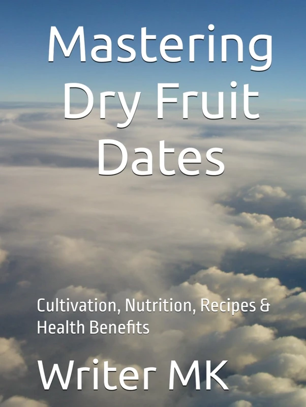 Mastering Dry Fruit Dates: Cultivation, Nutrition, Recipes & Health Benefits