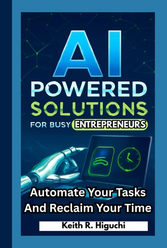 AI-POWERED SOLUTIONS FOR BUSY ENTREPRENEURS: Automate Your Tasks and Reclaim Your Time