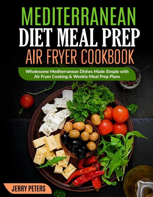 Mediterranean Diet Meal Prep Air Fryer Cookbook: Wholesome Mediterranean Dishes Made Simple with Air Fryer Cooking & Weekly Meal Prep Plans
