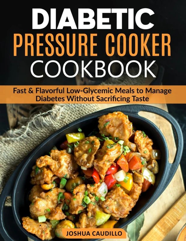 Diabetic Pressure Cooker Cookbook: Fast & Flavorful Low-Glycemic Meals to Manage Diabetes Without Sacrificing Taste
