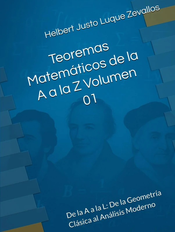 Teoremas Matemáticos de la A a la Z Volumen 01: De la A a la L: De la Geometría Clásica al Análisis Moderno (Fundamentos y Aplicaciones Matemáticas: Teoría Avanzada y Modelos Prácticos)