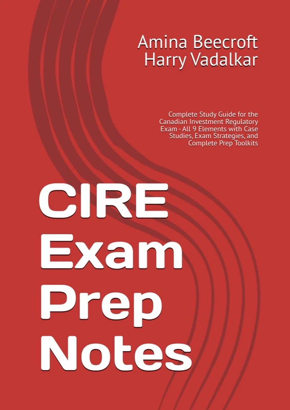 CIRE Exam Prep Notes: Complete Study Guide for the Canadian Investment Regulatory Exam: All 9 Elements with Case Studies, Exam Strategies, and Complete Prep Toolkits (CIRO Exam Study Guides)
