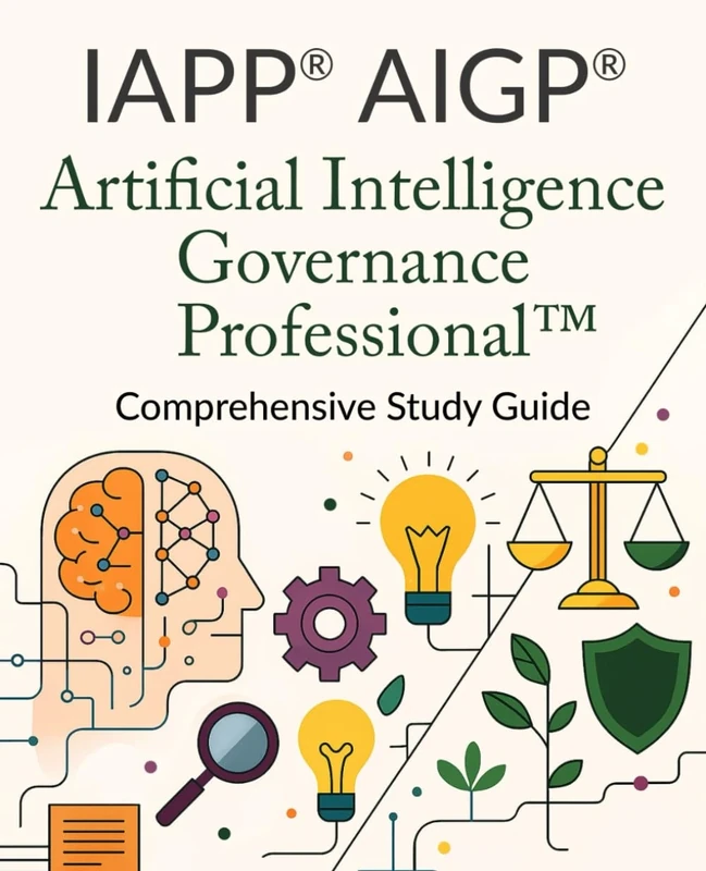 IAPP® AIGP® Artificial Intelligence Governance Professional™ Comprehensive Study Guide