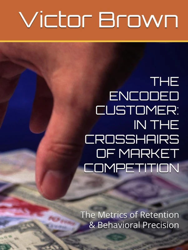 THE ENCODED CUSTOMER: IN THE CROSSHAIRS OF MARKET COMPETITION: The Metrics of Retention & Behavioral Precision
