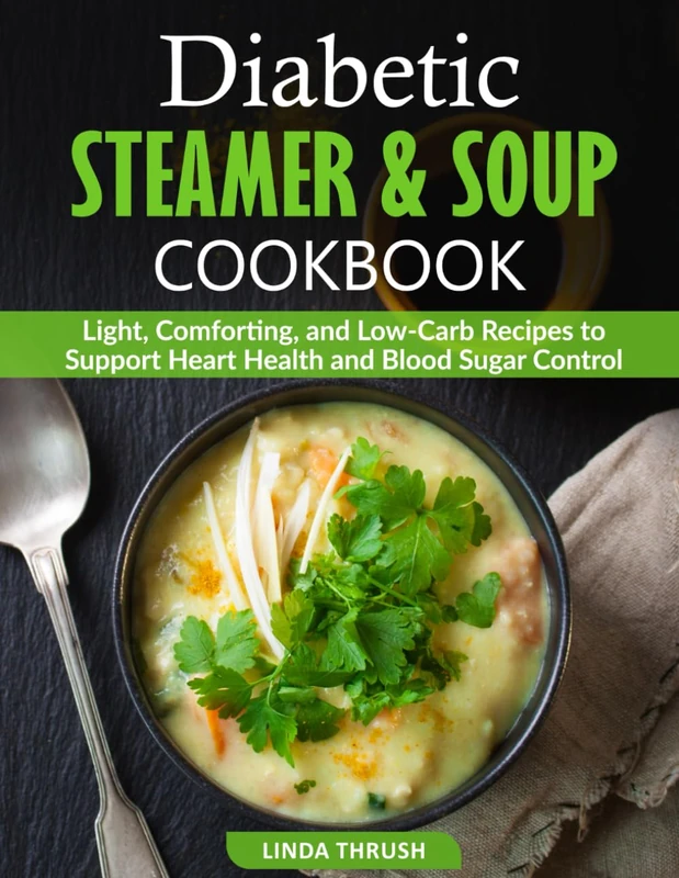 Diabetic Steamer & Soup Cookbook: Light, Comforting, and Low-Carb Recipes to Support Heart Health and Blood Sugar Control