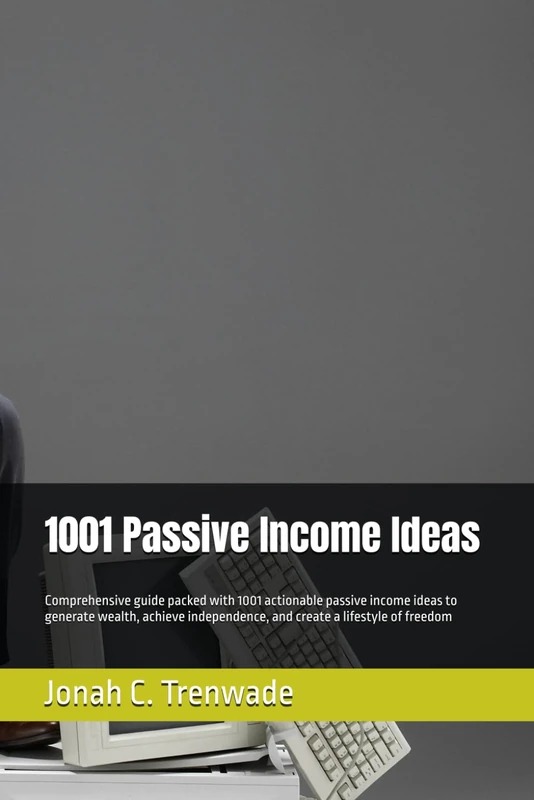 1001 Passive Income Ideas: Comprehensive guide packed with 1001 actionable passive income ideas to generate wealth, achieve independence, and create a lifestyle of freedom