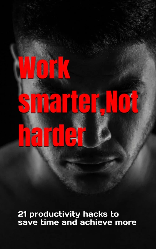 Work smarter,Not harder: 21 productivity hacks to save time and achieve more