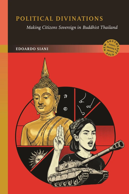 Political Divinations: Making Citizens Sovereign in Buddhist Thailand (New Southeast Asia: Politics, Meaning, and Memory)