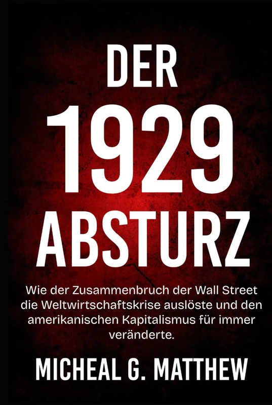 Der 1929 Absturz: Wie der Zusammenbruch der Wall Street die Weltwirtschaftskrise auslöste und den amerikanischen Kapitalismus für immer veränderte.