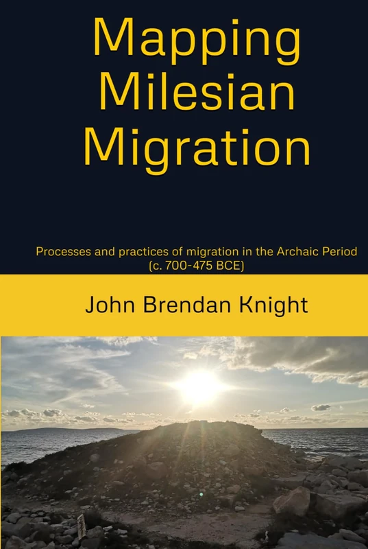 Mapping Milesian Migration: Processes and practices of migration in the Archaic Period (c. 700-475 BCE)
