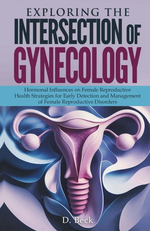 Exploring the Intersection of Gynecology: Hormonal Influences on Female Reproductive Health Strategies for Early Detection and Management of Female ... Disorders (A Journey Through Science Books)