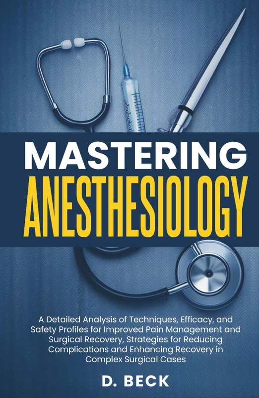 Mastering Anesthesiology: A Detailed Analysis of Techniques, Efficacy, and Safety Profiles for Improved Pain Management and Surgical Recovery, ... Cases (A Journey Through Science Books)