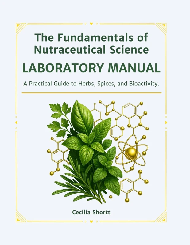 The Fundamentals of Nutraceutical Science LABORATORY MANUAL: A Practical Guide to Herbs, Spices, and Bioactivity. (The Nutraceutical Science Series)