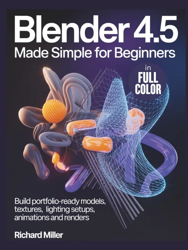 Blender 4.5 Made Simple for Beginners: Build Portfolio-Ready Models, Textures, Lighting Setups, Animations and Renders