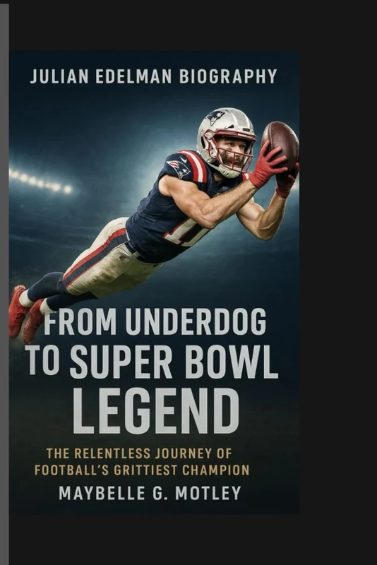 JULIAN EDELMAN BIOGRAPHY: From Underdog to Super Bowl Legend-The Relentless Journey of Football's Grittiest Champion
